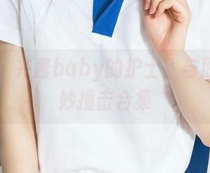 爱尤物 – 井酱baby的护士，与原图的奇妙撞击合集